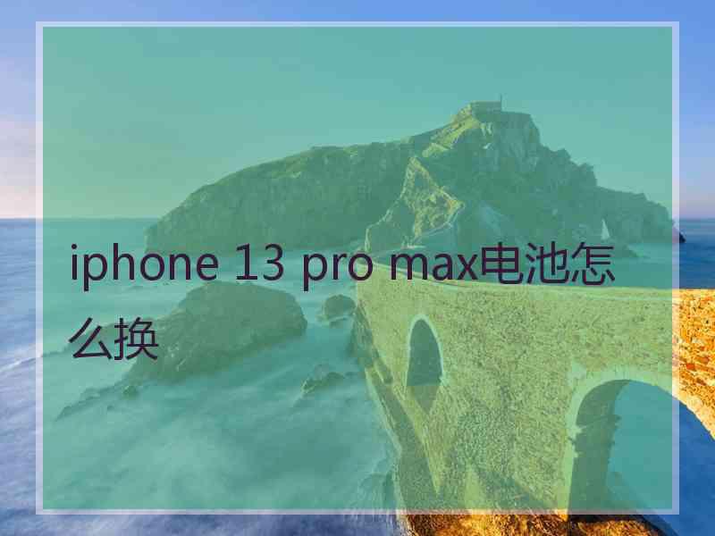 iphone 13 pro max电池怎么换