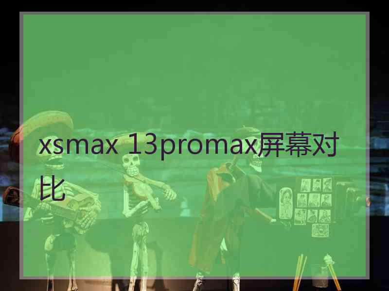 xsmax 13promax屏幕对比