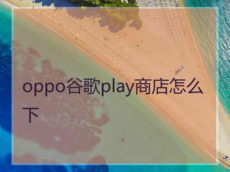 oppo谷歌play商店怎么下