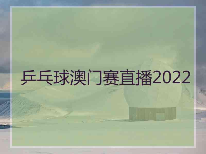 乒乓球澳门赛直播2022