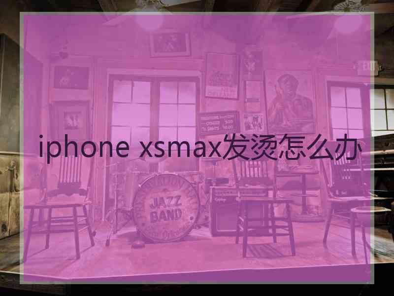 iphone xsmax发烫怎么办