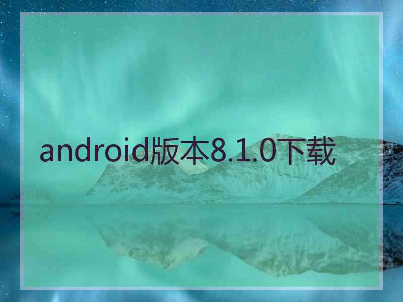 android版本8.1.0下载