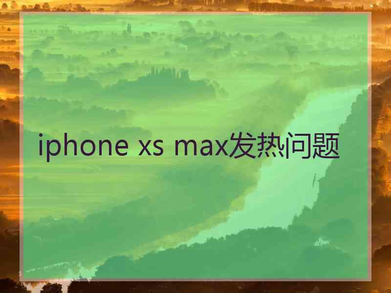 iphone xs max发热问题