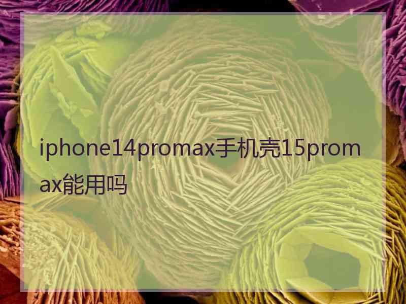 iphone14promax手机壳15promax能用吗