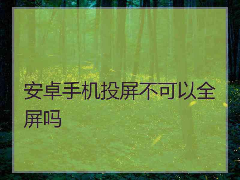 安卓手机投屏不可以全屏吗