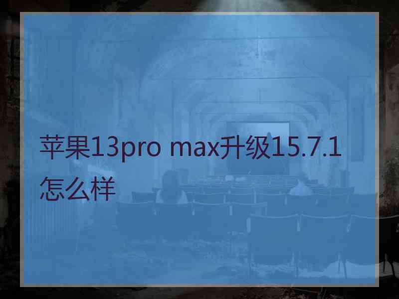 苹果13pro max升级15.7.1怎么样