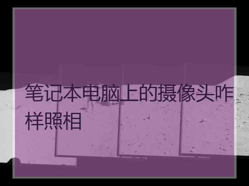 笔记本电脑上的摄像头咋样照相