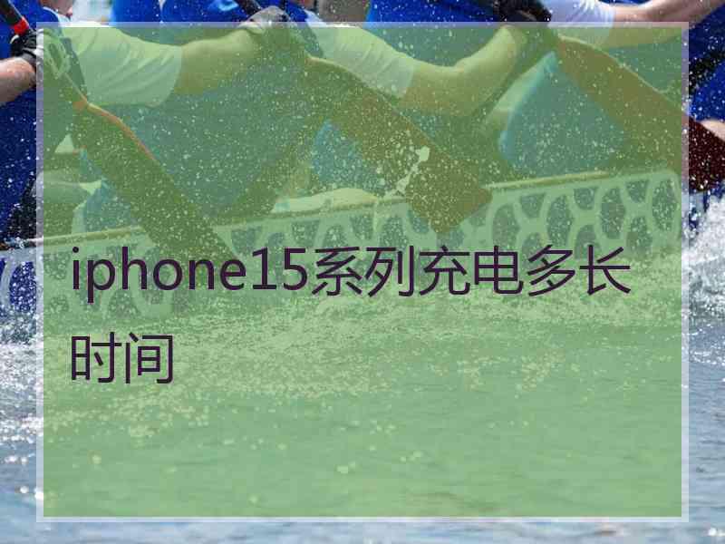 iphone15系列充电多长时间