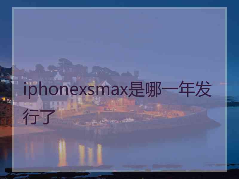 iphonexsmax是哪一年发行了