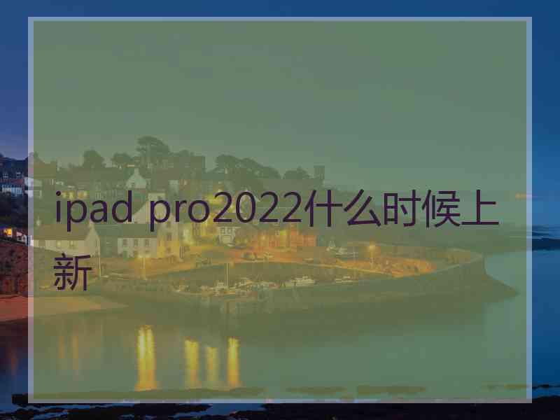 ipad pro2022什么时候上新