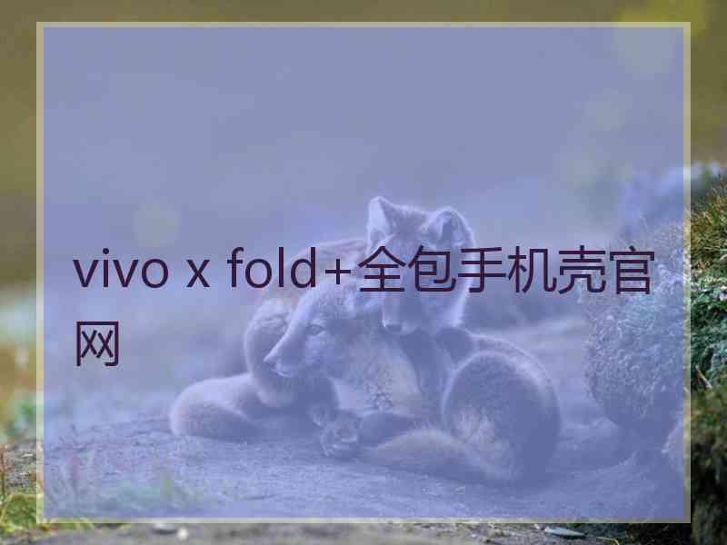 vivo x fold+全包手机壳官网