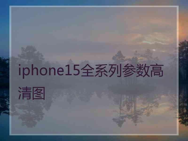 iphone15全系列参数高清图