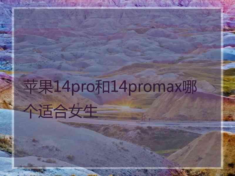 苹果14pro和14promax哪个适合女生