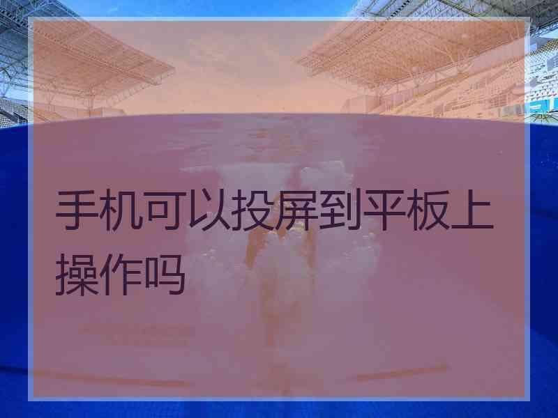 手机可以投屏到平板上操作吗