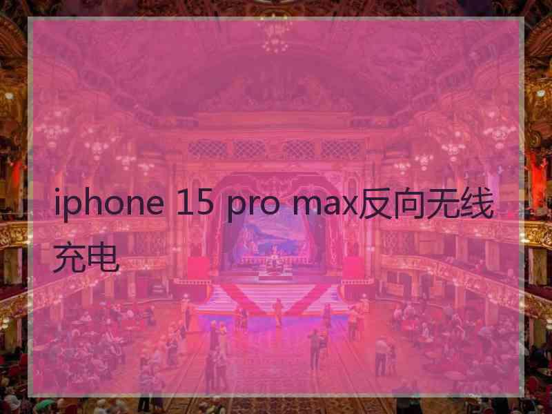 iphone 15 pro max反向无线充电