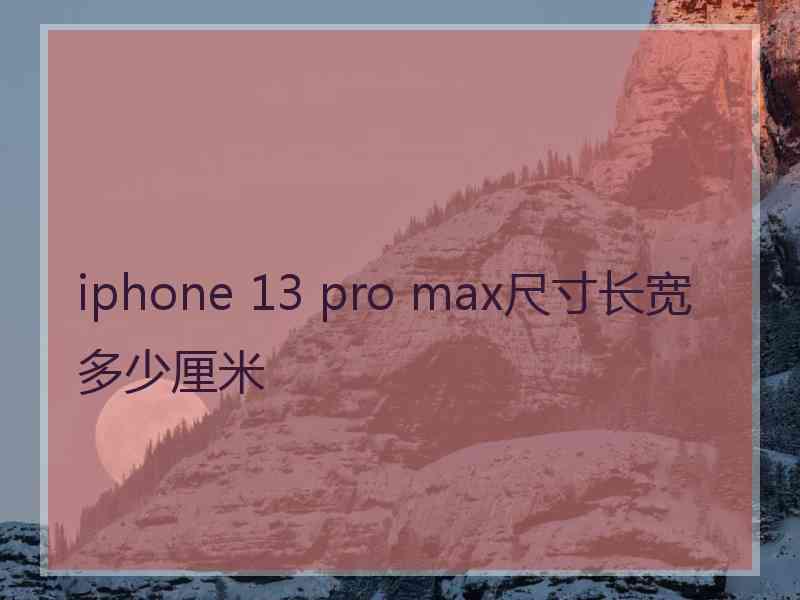 iphone 13 pro max尺寸长宽多少厘米