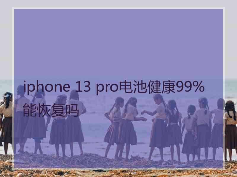 iphone 13 pro电池健康99%能恢复吗