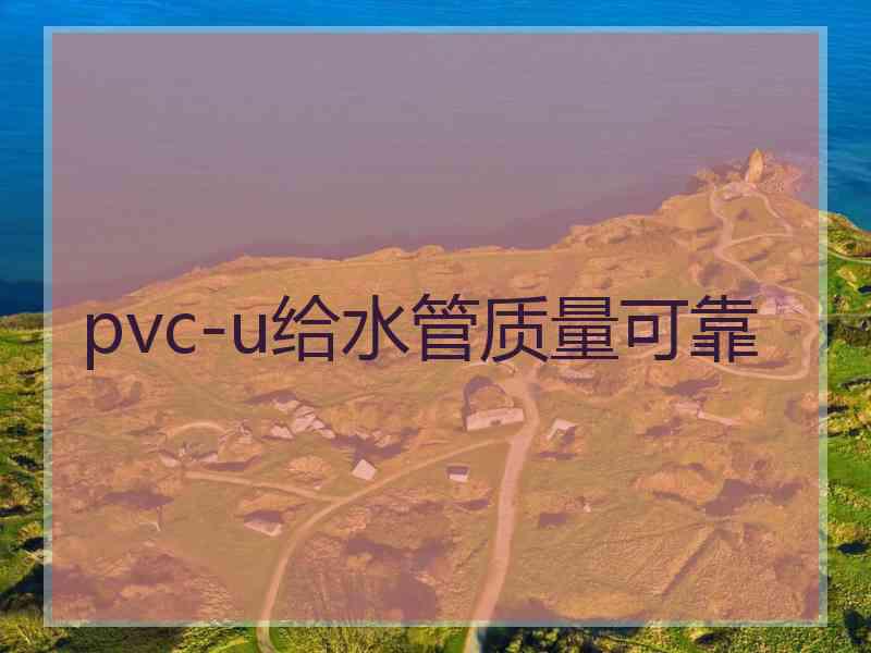 pvc-u给水管质量可靠