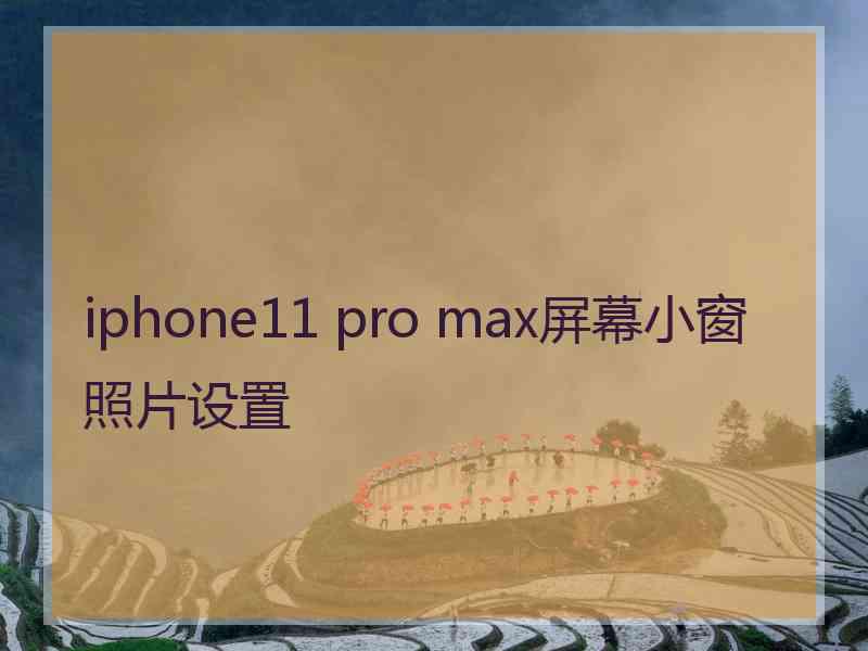 iphone11 pro max屏幕小窗照片设置