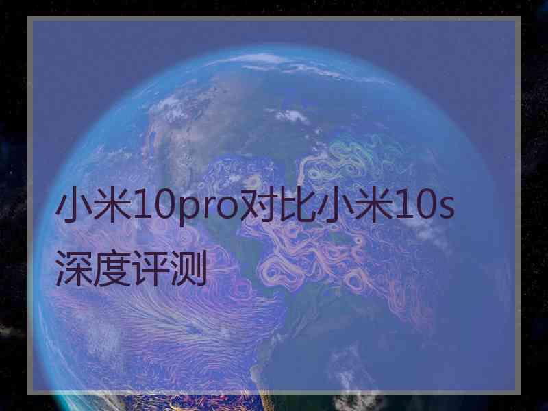 小米10pro对比小米10s深度评测