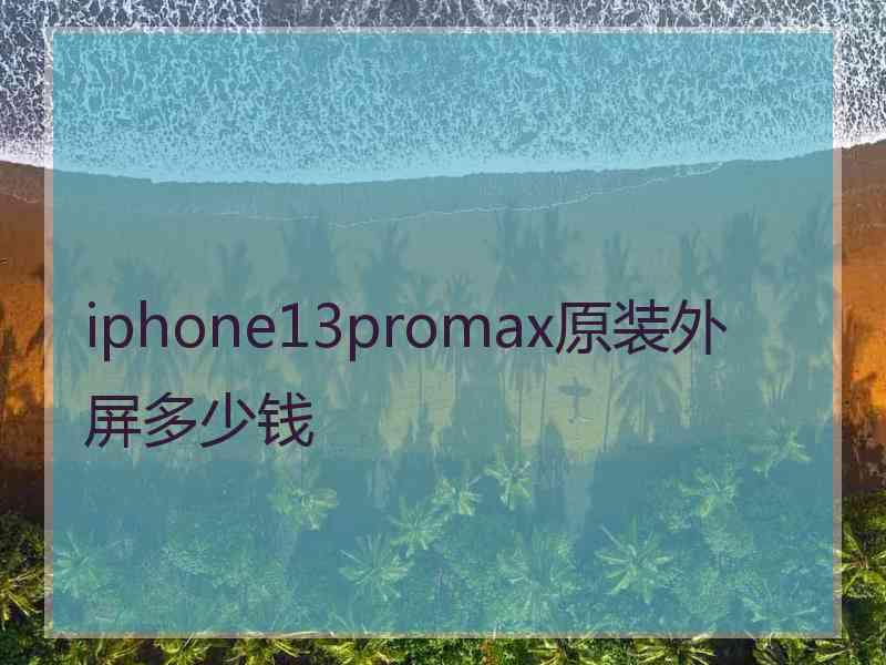 iphone13promax原装外屏多少钱