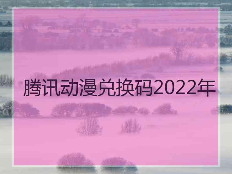 腾讯动漫兑换码2022年