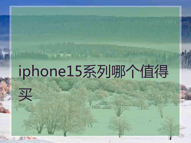 iphone15系列哪个值得买