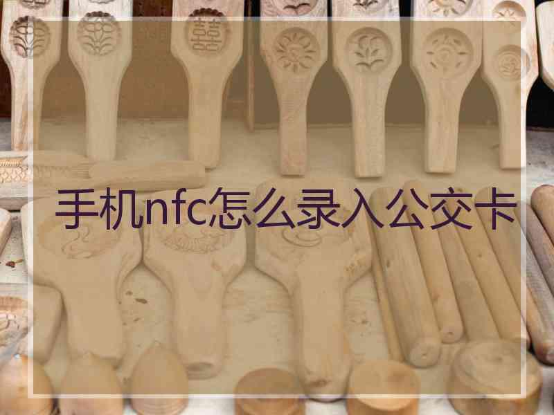 手机nfc怎么录入公交卡