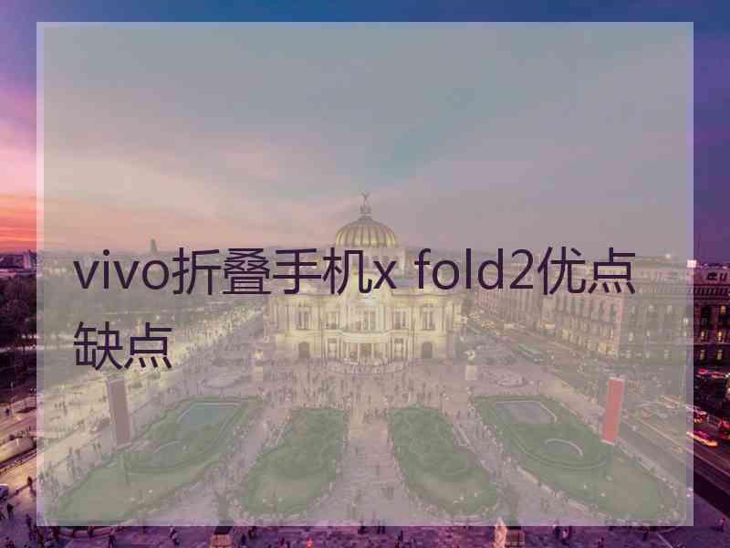 vivo折叠手机x fold2优点缺点