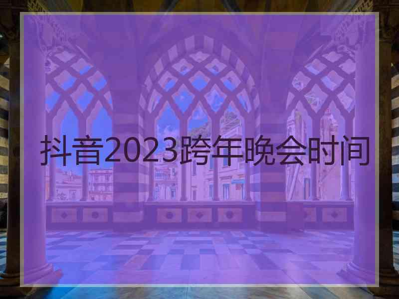 抖音2023跨年晚会时间