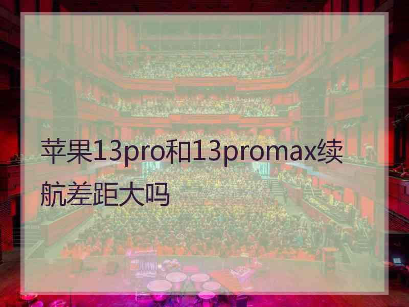 苹果13pro和13promax续航差距大吗