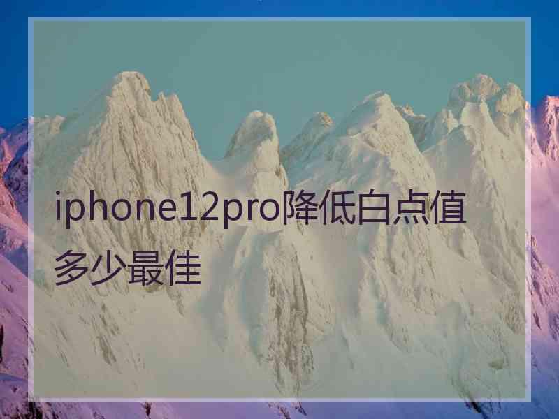 iphone12pro降低白点值多少最佳