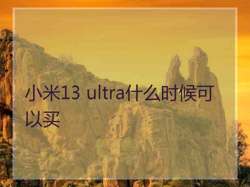 小米13 ultra什么时候可以买