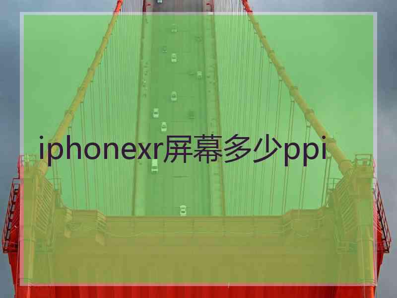 iphonexr屏幕多少ppi