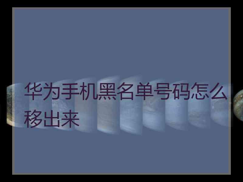 华为手机黑名单号码怎么移出来