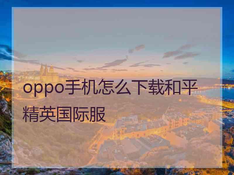 oppo手机怎么下载和平精英国际服