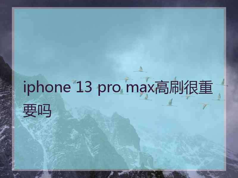 iphone 13 pro max高刷很重要吗