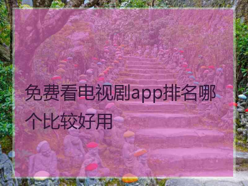 免费看电视剧app排名哪个比较好用