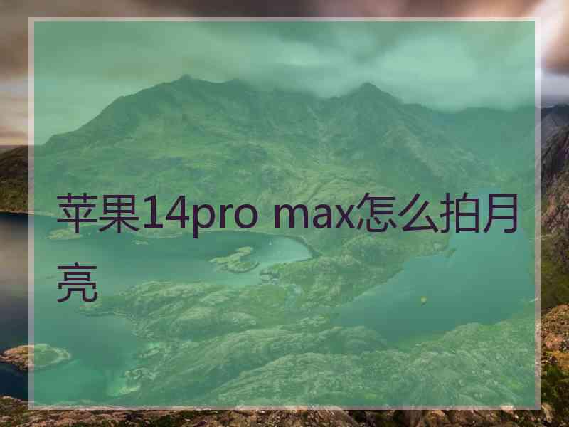 苹果14pro max怎么拍月亮