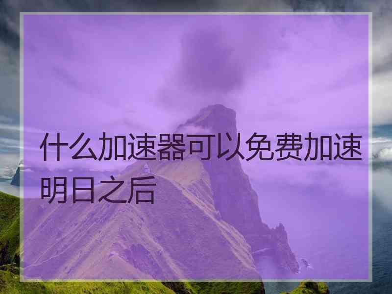 什么加速器可以免费加速明日之后