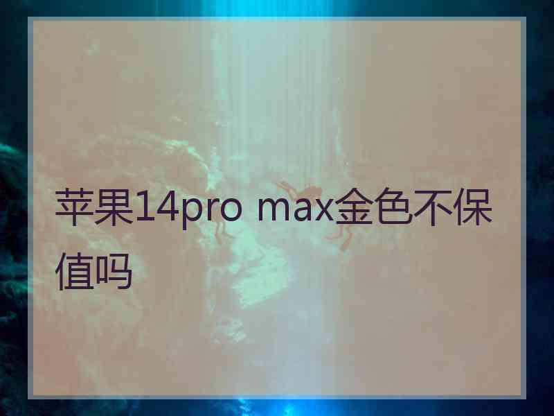 苹果14pro max金色不保值吗