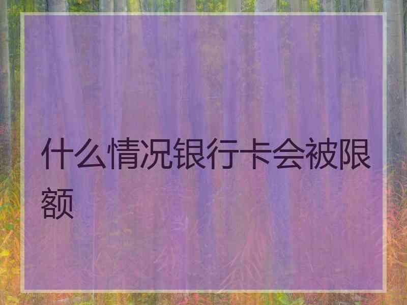 什么情况银行卡会被限额