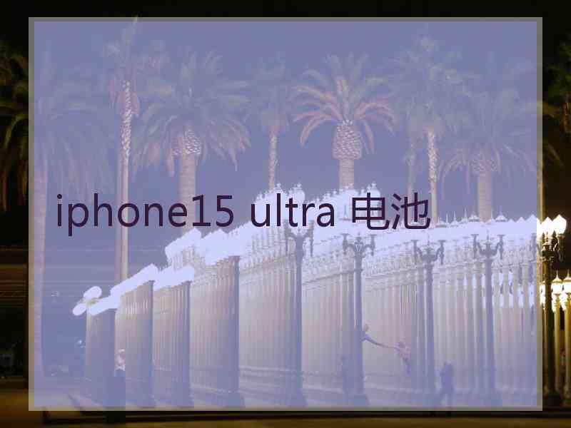 iphone15 ultra 电池