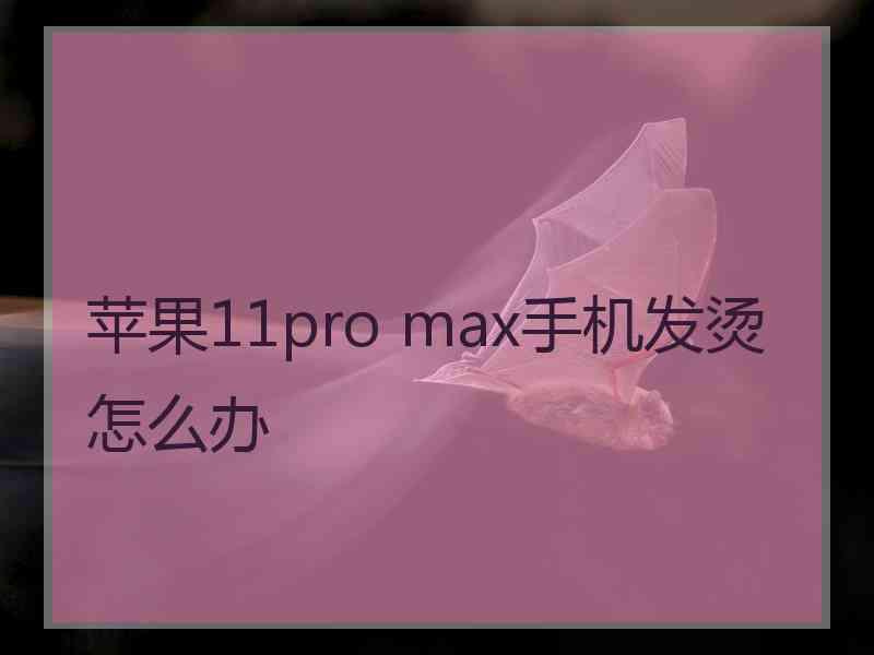 苹果11pro max手机发烫怎么办