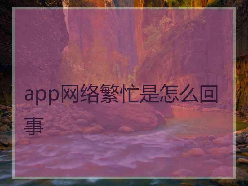 app网络繁忙是怎么回事