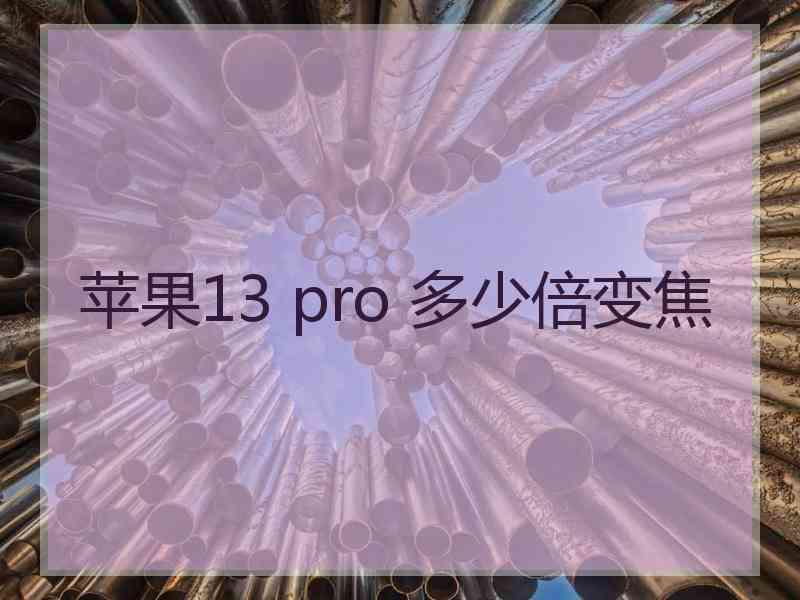 苹果13 pro 多少倍变焦