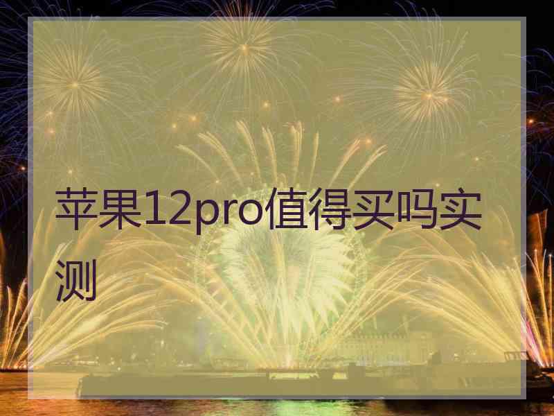 苹果12pro值得买吗实测