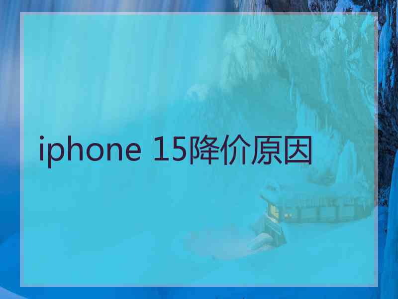 iphone 15降价原因