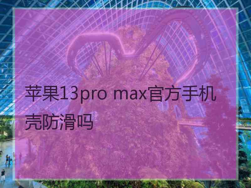 苹果13pro max官方手机壳防滑吗