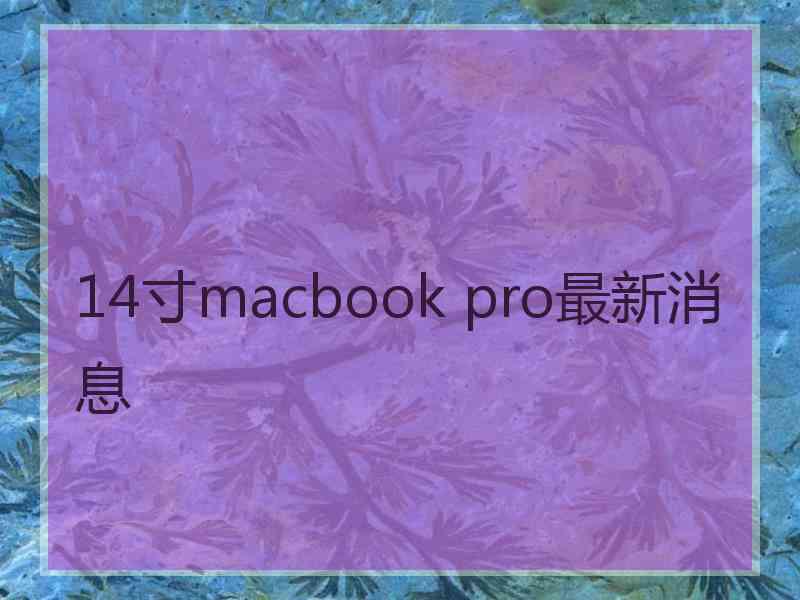 14寸macbook pro最新消息